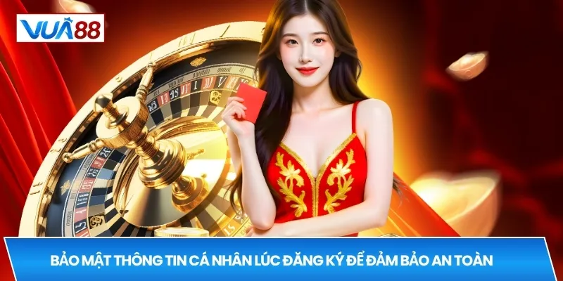 Bảo mật thông tin cá nhân lúc đăng ký để đảm bảo an toàn