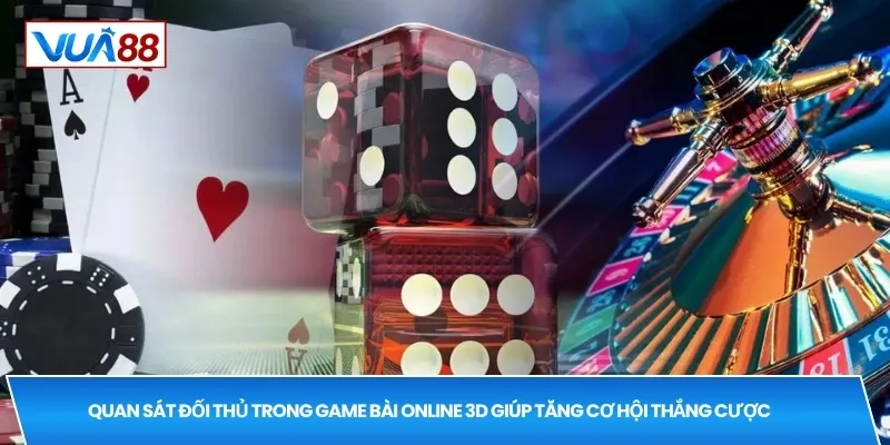 Quan sát đối thủ trong game bài online 3D giúp tăng cơ hội thắng cược