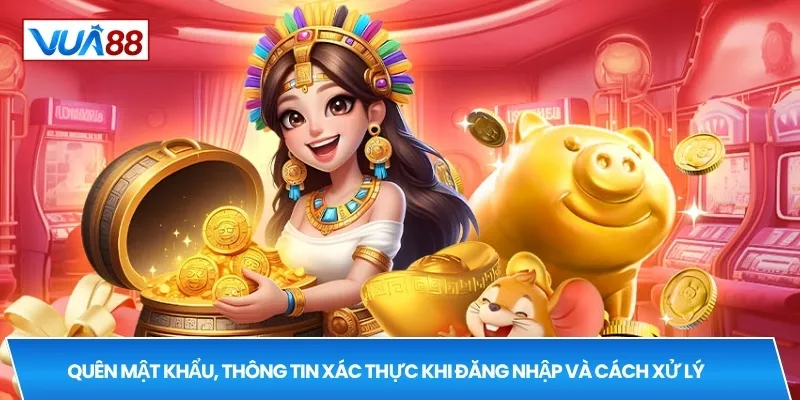 Quên mật khẩu, thông tin xác thực khi đăng nhập và cách xử lý